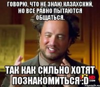 Говорю, что не знаю казахский, но все равно пытаются общаться. Так как сильно хотят познакомиться :D