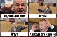 Подольцев там И там И тут А нахуй его короче