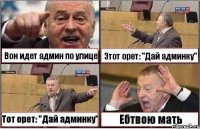 Вон идет админ по улице Этот орет: "Дай админку" Тот орет: "Дай админку" Ебтвою мать