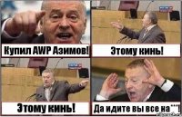 Купил AWP Азимов! Этому кинь! Этому кинь! Да идите вы все на***!