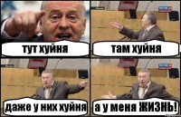 тут хуйня там хуйня даже у них хуйня а у меня ЖИЗНЬ!