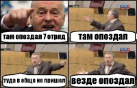 там опоздал 7 отряд там опоздал туда в обще не пришел везде опоздал