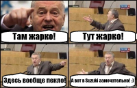 Там жарко! Тут жарко! Здесь вообще пекло! А вот в Suzuki замечательно! :)