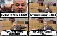 Вышел на линию, бля!!! Тут через Кронштадт за 400!!! Здесь, кондиционер бесплатно!!! А 95-ый уже 35 рублей стоит....