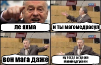 ле ахма и ты магомедрасул вон мага даже ну тогда а где же магомедгусейн