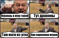 Играешь в игру такой Тут драконы Там маги из угла Как наркоман играю