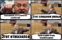 Спрашиваю, кто со мной на отработку? Этот слишком умный Этот отмазался Хули я один чтоль отрабатываю!