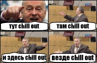 тут chill out там chill out и здесь chill out везде chill out