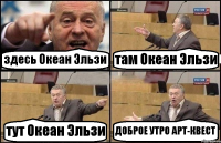 здесь Океан Эльзи там Океан Эльзи тут Океан Эльзи ДОБРОЕ УТРО АРТ-КВЕСТ