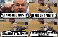 ТЫ ЛЮБИШЬ МАРИНУ ОН ЛЮБИТ МАРИНУ ОНА ЛЮБИТ МАРИНУ Я И ЛЮБЛЮ МАРИНУ! КЛАССНАЯ БАБА ЖЕ, НУ!