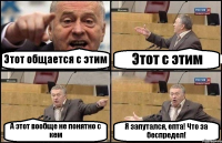 Этот общается с этим Этот с этим А этот вообще не понятно с кем Я запутался, епта! Что за беспредел!