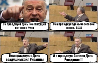Он празднует День Конституции островов Кука Она празднует день береговой охраны США Они празднуют День воздушных сил Украины А я праздную Сонино День Рождение!!!