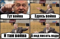 Тут война Здесь война И там война А код писать надо