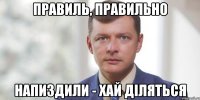 Правиль, правильно Напиздили - хай діляться