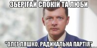 Зберігай спокій та люби "Олег Ляшко, радикальна партія"