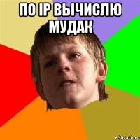 По IP вычислю мудак 