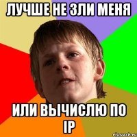 Лучше не зли меня Или вычислю по IP