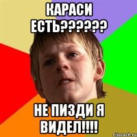 КАРАСИ ЕСТЬ?????? НЕ ПИЗДИ Я ВИДЕЛ!!!!