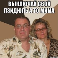 Выключай свой пзидюль а то мима 