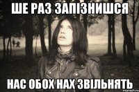 ШЕ РАЗ ЗАПІЗНИШСЯ НАС ОБОХ НАХ ЗВІЛЬНЯТЬ