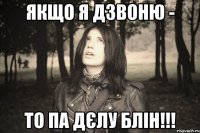 ЯКЩО Я ДЗВОНЮ - ТО ПА ДЄЛУ БЛІН!!!
