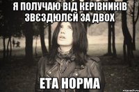 Я ПОЛУЧАЮ ВІД КЕРІВНИКІВ ЗВЄЗДЮЛЄЙ ЗА ДВОХ ЕТА НОРМА