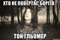 ХТО НЕ ПОВЕРТАЄ БОРГІВ - ТОЙ ГЛЬОМЕР