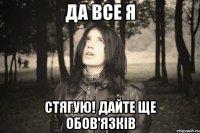 ДА ВСЕ Я СТЯГУЮ! дайте ще обов'язків
