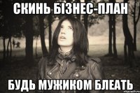 СКИНЬ БІЗНЕС-ПЛАН БУДЬ МУЖИКОМ БЛЕАТЬ