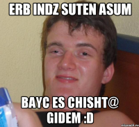 erb indz suten asum bayc es chisht@ gidem :D