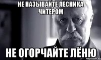 Не называйте Лесника читером Не огорчайте Лёню