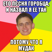 ето пєсня горобца, и назвал я ее так Потому что я мудак