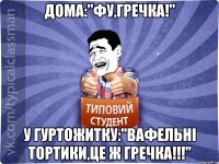 Дома:"Фу,гречка!" У гуртожитку:"Вафельні тортики,Це ж гречка!!!"