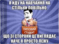 Я йду на навчання на стільки повільно, що зі сторони це виглядає наче я просто лежу