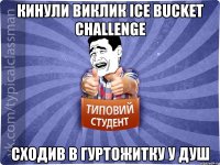 Кинули виклик Ice Bucket Challenge сходив в гуртожитку у душ