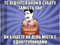 Тє відчуття,коли в суботу замість пар ви бухаєте на день міста с одногрупниками