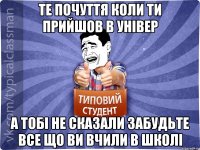 те почуття коли ти прийшов в універ а тобі не сказали забудьте все що ви вчили в школі