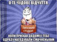 О те чудове відчуття, коли приїхав додому і тебе одразу нагодували смачненьким