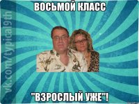 восьмой класс "взрослый уже"!