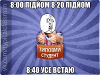 8:00 підйом 8:20 підйом 8:40 усе встаю