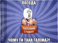 Погода, чому ти така галіма?!
