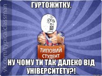 Гуртожитку, ну чому ти так далеко від університету?!
