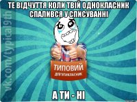 те відчуття коли твій однокласник спалився у списуванні а ти - ні