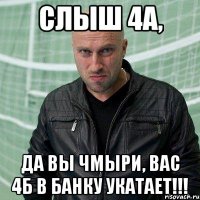 СЛыш 4А, да вы чмыри, вас 4Б в банку укатает!!!