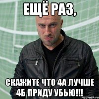 Ещё раз, скажите что 4а лучше 4б приду убью!!!
