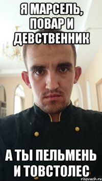 Я марсель, повар и девственник А ты пельмень и товстолес