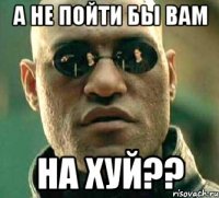 А НЕ ПОЙТИ БЫ ВАМ НА ХУЙ??