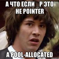 а что если _p это не pointer а pool-allocated