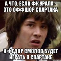 А что, если ФК Урала - это оффшор Спартака И Федор Смолов будет играть в Спартаке