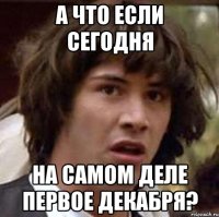 А что если сегодня на самом деле первое декабря?